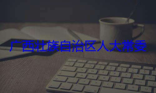 广西壮族自家柏被查法制委员会治区人大常自治区人大主任委员蒋委会委员